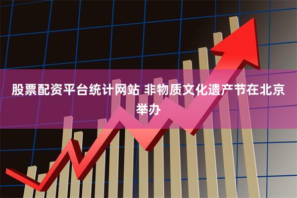 股票配资平台统计网站 非物质文化遗产节在北京举办