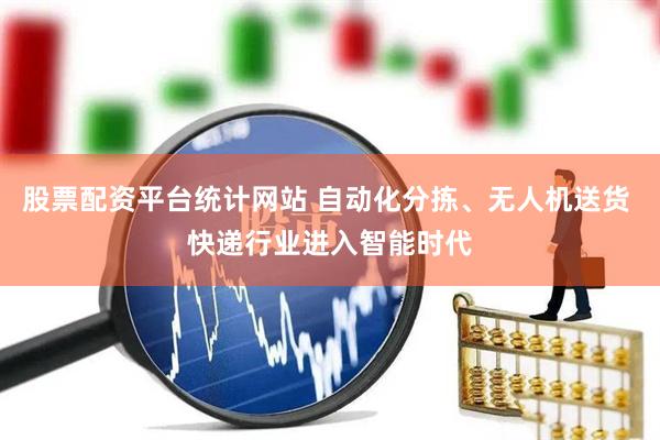 股票配资平台统计网站 自动化分拣、无人机送货 快递行业进入智能时代