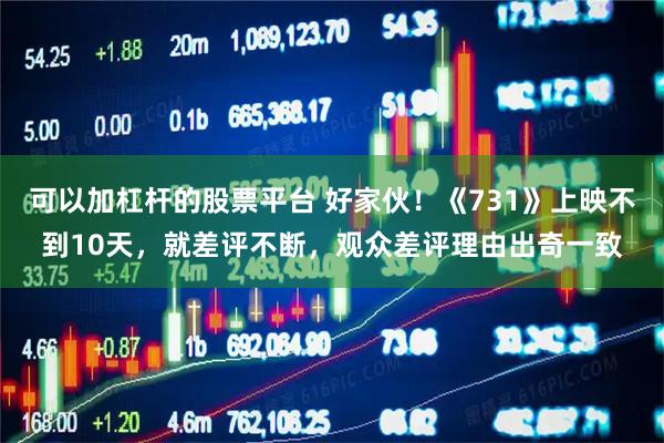 可以加杠杆的股票平台 好家伙！《731》上映不到10天，就差评不断，观众差评理由出奇一致
