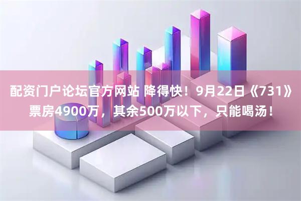 配资门户论坛官方网站 降得快！9月22日《731》票房4900万，其余500万以下，只能喝汤！