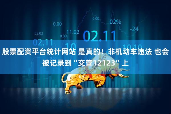 股票配资平台统计网站 是真的！非机动车违法 也会被记录到“交管12123”上